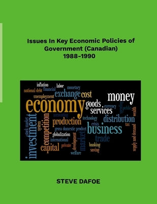 Issues in Key Economic Policies of Government (Canadian) 1988-1998 by Dafoe, Steve