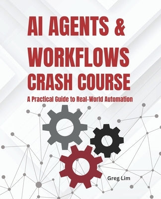 AI Agents and Workflows Crash Course: A Practical Guide to Real-World Automation by Lim, Greg