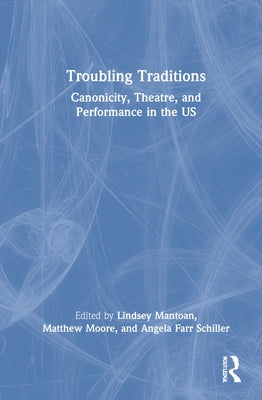 Troubling Traditions: Canonicity, Theatre, and Performance in the Us by Mantoan, Lindsey