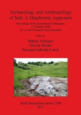 Archaeology and Anthropology of Salt: A Diachronic Approach by Alexianu, Marius