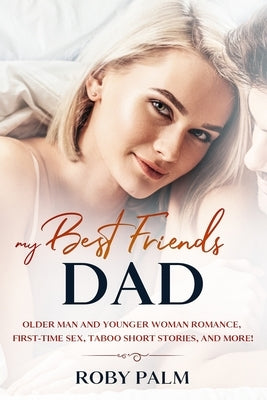 My Best Friend's Dad: Older Man and Younger Woman romance, First-Time Sex, Taboo Short Stories, and more! by Palm, Roby