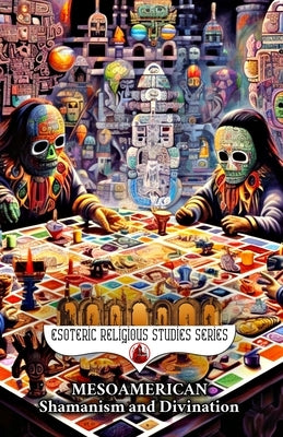 Mesoamerican Shamanism and Divination: Initiation of the Esoteric Shaman into Indigenous Knowledge, Spiritual Healing, Altered States of Consciousness by Aesden, Diohka