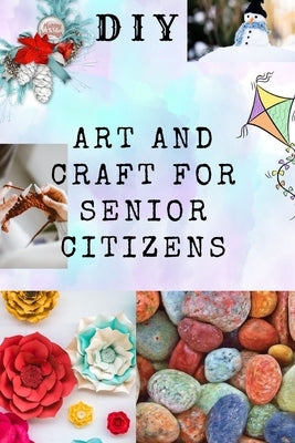 DIY Art and Craft for Senior Citizens: Simple, Fun and Healthy Creative Activities. by Banks, Kim