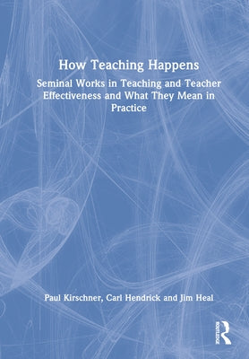 How Teaching Happens: Seminal Works in Teaching and Teacher Effectiveness and What They Mean in Practice by Kirschner, Paul