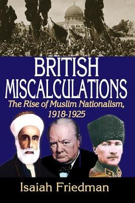 British Miscalculations: The Rise of Muslim Nationalism, 1918-1925 by Friedman, Isaiah