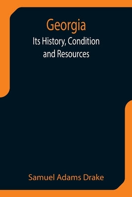 Georgia: Its History, Condition and Resources by Adams Drake, Samuel
