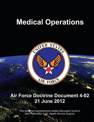 Medical Operations - Air Force Doctrine Document (AFDD) 4-02 by Force, U. S. Air