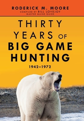 Thirty Years of Big Game Hunting: 1942-1972 by Moore, Roderick M.