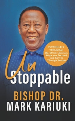 Unstoppable: Possibility Thinking that Breaks Barriers, Keeps You Focused, and Thrives Through Storms by Kariuki, Mark
