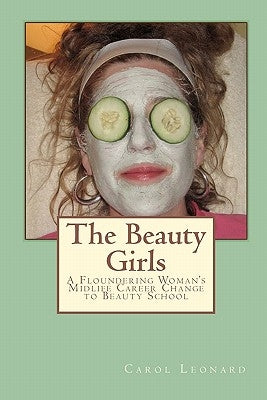 The Beauty Girls: A Floundering Woman's Midlife Career Change to Beauty School by Leonard, Carol