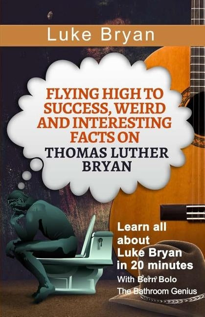 Luke Bryan: Flying High to Success, Weird and Interesting Facts on Thomas Luther Bryan! by Bolo, Bern