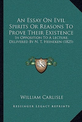 An Essay On Evil Spirits Or Reasons To Prove Their Existence: In Opposition To A Lecture, Delivered By N. T. Heineken (1825) by Carlisle, William