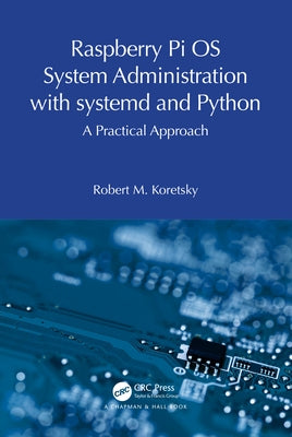 Raspberry Pi OS System Administration with systemd and Python: A Practical Approach by Koretsky, Robert M.