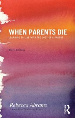 When Parents Die: Learning to Live with the Loss of a Parent by Abrams, Rebecca