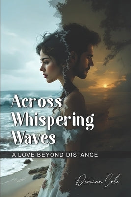 Across Whispering Waves A Love Beyond Distance by Cole, Demian