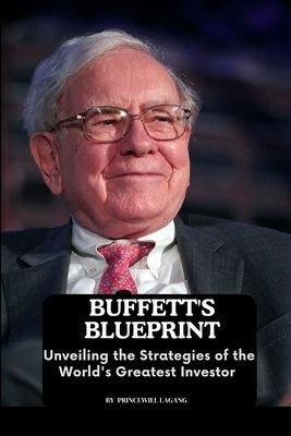 Buffett's Blueprint: Unveiling the Strategies of the World's Greatest Investor by Lagang, Princewill