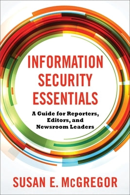 Information Security Essentials: A Guide for Reporters, Editors, and Newsroom Leaders by McGregor, Susan E.