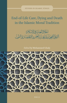 End-Of-Life Care, Dying and Death in the Islamic Moral Tradition: أخلاق العناية by Ghaly, Mohammed