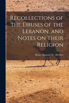 Recollections of the Druses of the Lebanon, and Notes on Their Religion by Howard M. Herbert, Henry