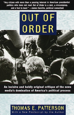 Out of Order: An incisive and boldly original critique of the news media's domination of America's political process by Patterson, Thomas E.