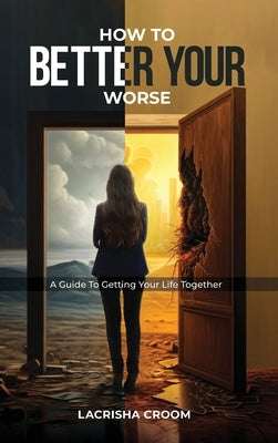 How To Better Your Worse: A Guide To Getting Yourself Together by Croom, Lacrisha