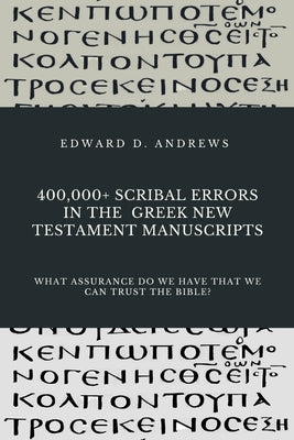 400,000+ Scribal Errors in the Greek New Testament Manuscripts: What Assurance Do We Have that We Can Trust the Bible? by Andrews, Edward D.