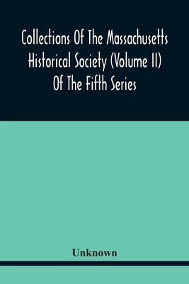 Collections Of The Massachusetts Historical Society (Volume Ii) Of The Fifth Series by Unknown