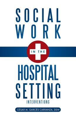 Social Work in the Hospital Setting: Interventions by Garc S. Carranza, Dsw C. Sar M.