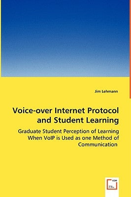 Voice-over Internet Protocol and Student Learning - Graduate Student Perception of Learning When VoIP is Used as one Method of Communication by Lehmann, Jim