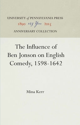 The Influence of Ben Jonson on English Comedy, 1598-1642 by Kerr, Mina