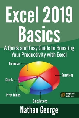 Excel 2019 Basics: A Quick and Easy Guide to Boosting Your Productivity with Excel by George, Nathan