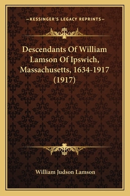 Descendants Of William Lamson Of Ipswich, Massachusetts, 1634-1917 (1917) by Lamson, William Judson