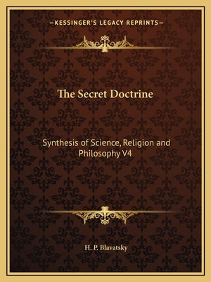 The Secret Doctrine: Synthesis of Science, Religion and Philosophy V4 by Blavatsky, H. P.