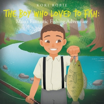 The Boy Who Loved to Fish: Milo's Fantastic Fishing Adventure by Robie, Kori