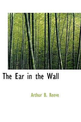 The Ear in the Wall by Reeve, Arthur B.