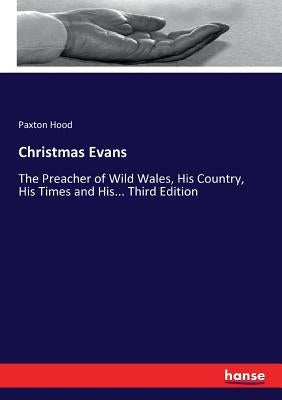 Christmas Evans: The Preacher of Wild Wales, His Country, His Times and His... Third Edition by Hood, Paxton
