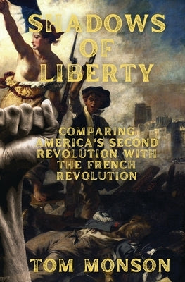 Shadows of Liberty: Comparing the French Revolution to America Today by Monson, Tom