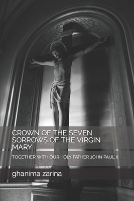 Crown of the Seven Sorrows of the Virgin Mary: Together with Our Holy Father John Paul II by Zarina, Ghanima