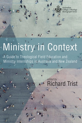 Ministry in Context: A Guide to Theological Field Education and Ministry Internships in Australia and New Zealand by Trist, Richard