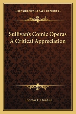 Sullivan's Comic Operas a Critical Appreciation by Dunhill, Thomas F.