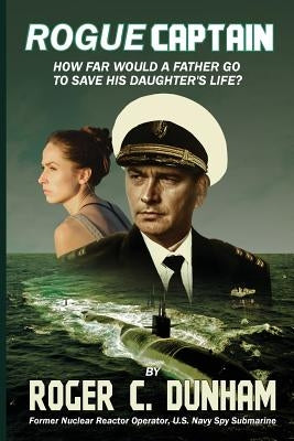 Rogue Captain: How Far Would a Father Go to Save His Daughter's Life? by Dunham, Roger C.