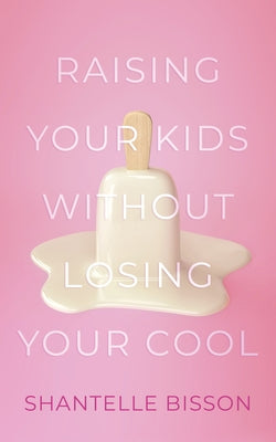 Raising Your Kids Without Losing Your Cool by Bisson, Shantelle
