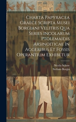 Charta Papyracea Graece Scripta Musei Borgiani Velitris Qua Series Incolarum Ptolemaidis Arsinoiticae In Aggeribus Et Fossis Operantium Exhibetur by Borgia, Stefano