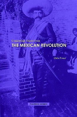 Competing Voices from the Mexican Revolution by Frazer, Chris