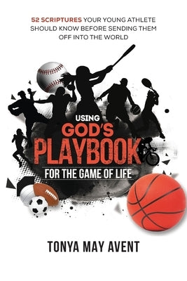 Using God's Playbook for the Game of Life: 52 Scriptures Your Young Should Know Before Sending Them Off Into The World by Avent, Tonya May