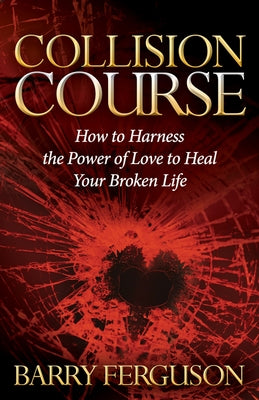 Collision Course: How to Harness the Power of Love to Heal Your Broken Life by Ferguson, Barry