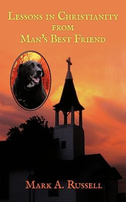 Lessons in Christianity from Man's Best Friend: Man's best friend teaches one how to become better companion and friend for God. by Russell, Mark A.