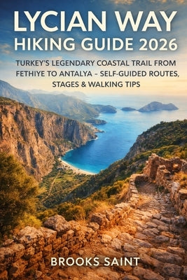 Lycian Way Hiking Guide 2026: Turkey's Legendary Coastal Trail from Fethiye to Antalya - Self-Guided Routes, Stages & Walking Tips by Brooks Saint, Brooks