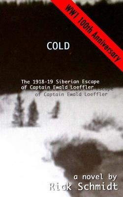 Cold, the 1918-19 Siberian Escape of Captain Ewald Loeffler by Schmidt, Rick