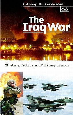 The Iraq War: Strategy, Tactics, and Military Lessons by Cordesman, Anthony